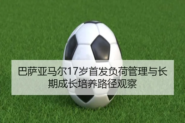 巴萨亚马尔17岁首发负荷管理与长期成长培养路径观察