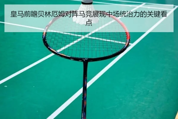 皇马前瞻贝林厄姆对阵马竞展现中场统治力的关键看点