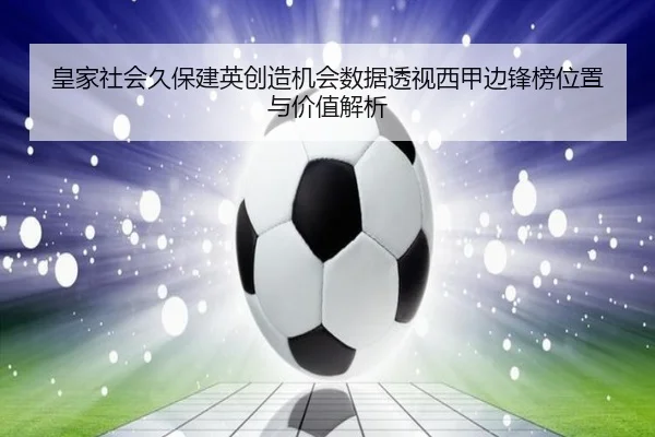 皇家社会久保建英创造机会数据透视西甲边锋榜位置与价值解析 - kaiyun