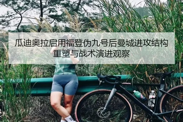 瓜迪奥拉启用福登伪九号后曼城进攻结构重塑与战术演进观察 - kaiyun