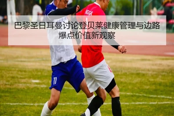 巴黎圣日耳曼讨论登贝莱健康管理与边路爆点价值新观察 | kaiyun
