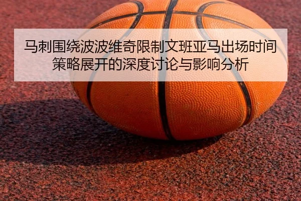 马刺围绕波波维奇限制文班亚马出场时间策略展开的深度讨论与影响分析