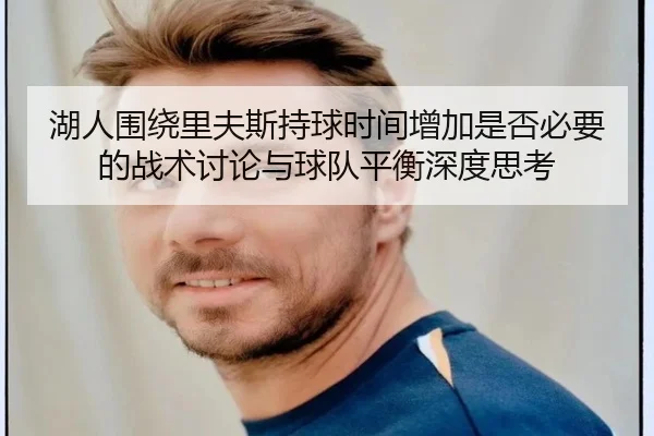 湖人围绕里夫斯持球时间增加是否必要的战术讨论与球队平衡深度思考 - kaiyun