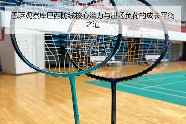 巴萨观察库巴西防线核心潜力与出场负荷的成长平衡之道 - kaiyun